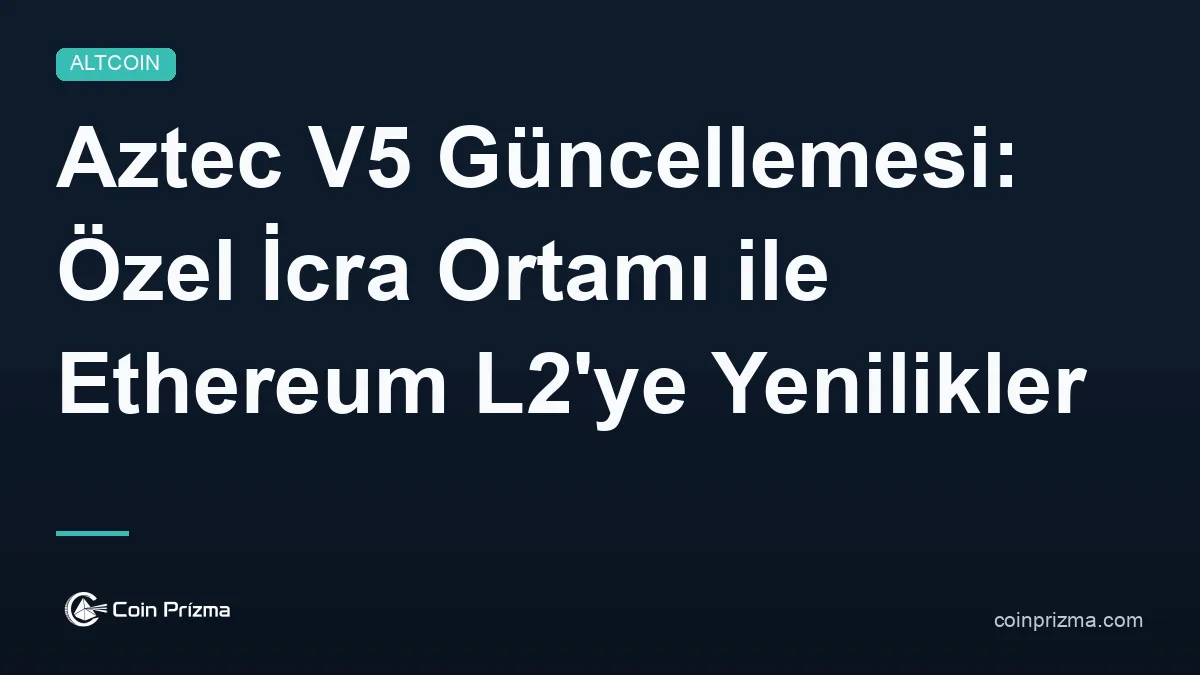 Aztec V5 Güncellemesi: Özel İcra Ortamı ile Ethereum L2'ye Yenilikler Getiriyor