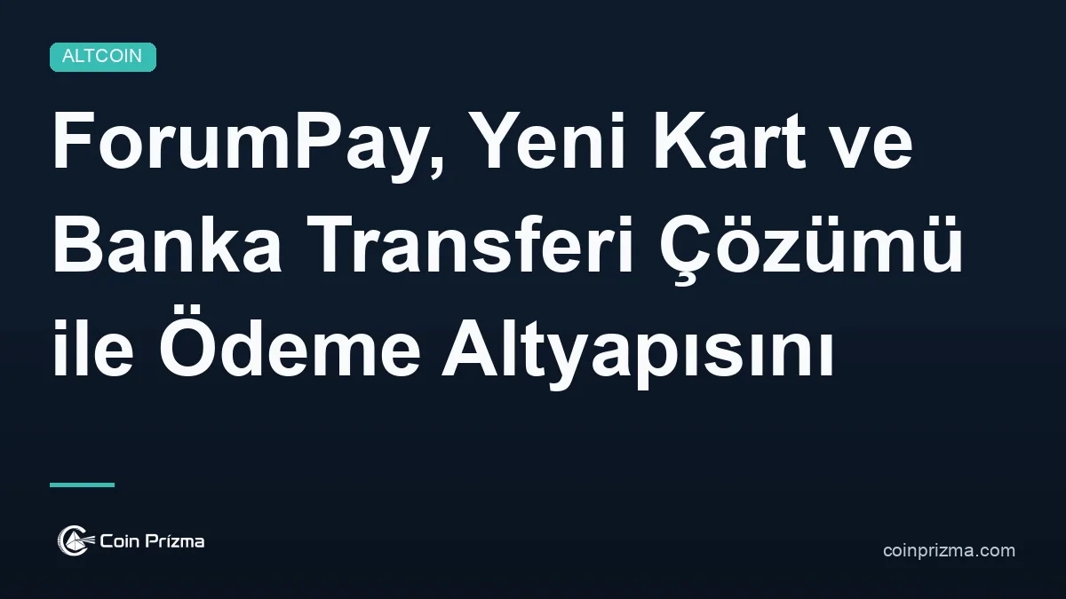 ForumPay, Yeni Kart ve Banka Transferi Çözümü ile Ödeme Altyapısını Genişletiyor